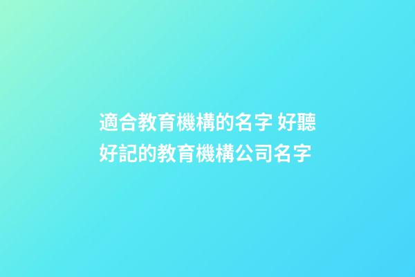 適合教育機構的名字 好聽好記的教育機構公司名字-第1張-公司起名-玄機派